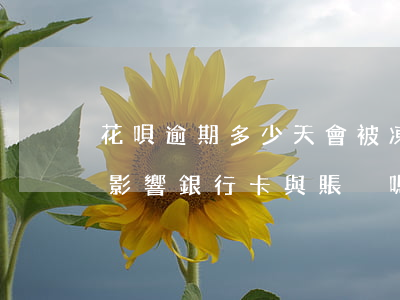 花唄逾期多少天會被凍結(jié)？影響銀行卡與賬戶嗎？